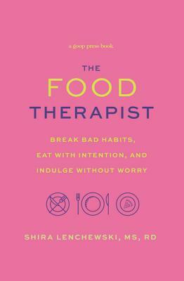 The Food Therapist: Break Bad Habits, Eat with Intention, and Indulge Without Worry by Shira Lenchewski