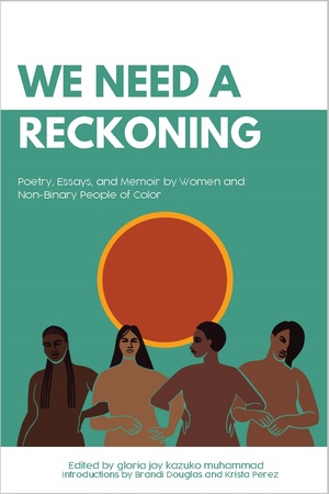 We Need a Reckoning: Poetry, Essays, and Memoir by Women and Non-Binary People of Color by Krista Perez, gloria joy kazuko muhammad, Brandi Douglas