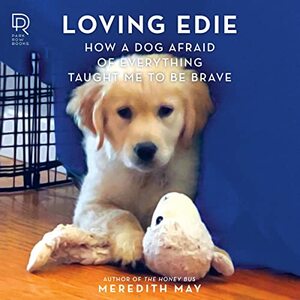 Loving Edie: How a Dog Afraid of Everything Taught Me to Be Brave by Meredith May