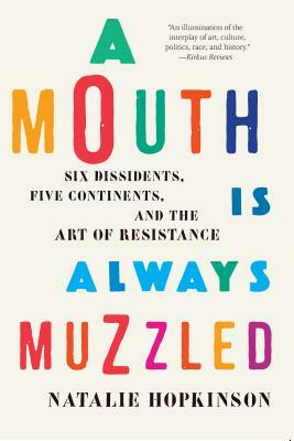 A Mouth Is Always Muzzled: Six Dissidents, Five Continents, and the Art of Resistance by Natalie Hopkinson