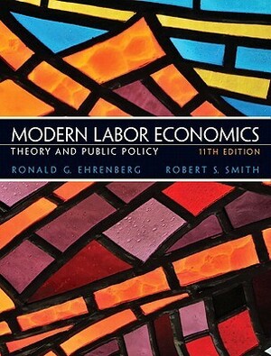 Modern Labor Economics: Theory and Public Policy by Robert S. Smith, Ronald G. Ehrenberg