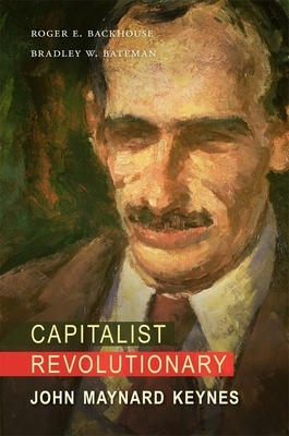 Capitalist Revolutionary: John Maynard Keynes by Bradley W. Bateman, Roger E. Backhouse