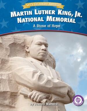 Martin Luther King, Jr. National Memorial: A Stone of Hope by Joanne Mattern