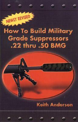 How to Build Military Grade Supressors .22 Thru .50 BMG by Keith Anderson