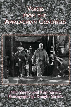 Voices from the Appalachian Coalfields by Douglas Yarrow, Ruth Yarrow, Mike Yarrow