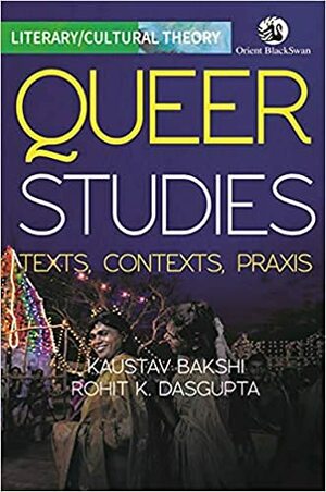 Queer Studies: Texts, Contexts, Praxis by Kaustav Bakshi, Rohit K. Dasgupta