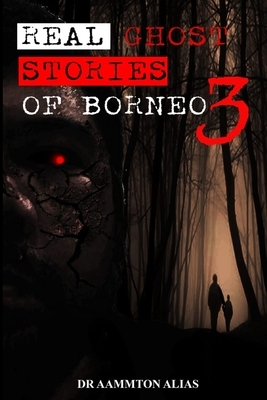 Real Ghost Stories of Borneo 3 by Aammton Alias