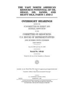 The vast North American resource potential of oil shale, oil sands, and heavy oils, parts 1 and 2 by Committee on Resources (house), United States Congress, United States House of Representatives