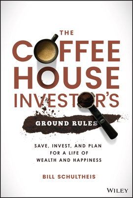 The Coffeehouse Investor's Ground Rules: Save, Invest, and Plan for a Life of Wealth and Happiness by Bill Schultheis