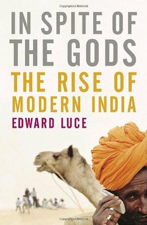 In Spite Of The Gods: The Strange Rise Of Modern India by Edward Luce