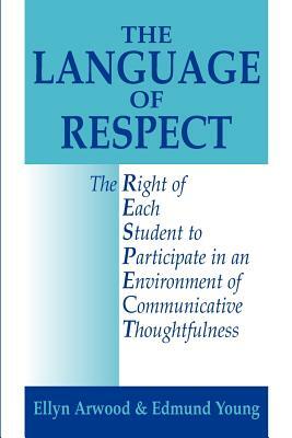 The Language of Respect: The Right of Each Student to Participate in an Environment of Communicative Thoughtfulness by Ellyn Lucas Arwood