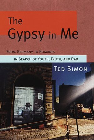 The Gypsy in Me: From Germany to Romania in Search of Youth, Truth, and Dad by Ted Simon