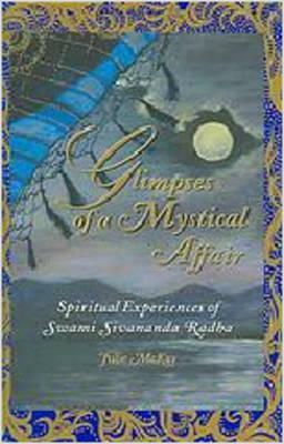 Glimpses of a Mystical Affiar: Spiritual Experiences of Swami Sivananda Radha by Julie McKay