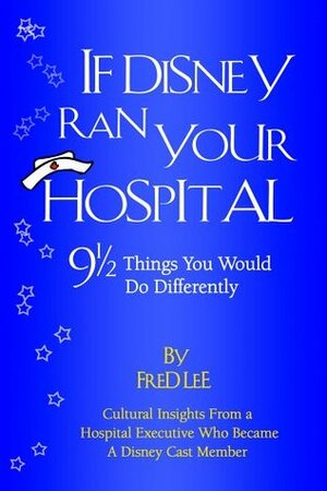 If Disney Ran Your Hospital: 9 1/2 Things You Would Do Differently by Fred Lee