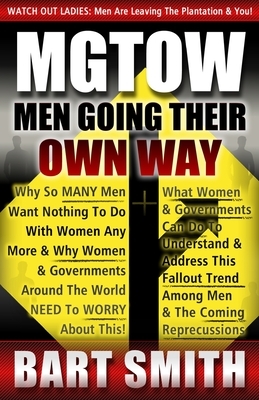 Mgtow: Men Going Their Own Way: Why So Many Men Want Nothing To Do With Women Any More & Why Women, Companies & Governments A by Bart Smith