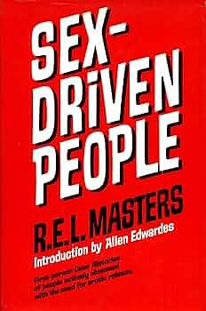 Sex-Driven People; An Autobiographical Approach to the Problem of the Sex-Dominated Personality by Robert E.L. Masters