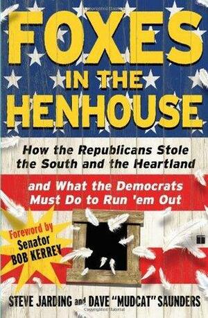 Foxes in the Henhouse: How the Republicans Stole the South and the Heartland and What the Democrats Must Do to Run 'em Out by Steve Jarding, Dave Saunders