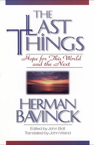 The Last Things: Hope for this World and the Next by Herman Bavinck, John Bolt