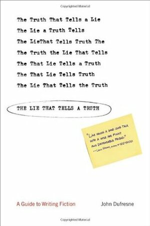 The Lie That Tells a Truth: A Guide to Writing Fiction by John Dufresne