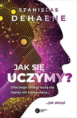 Jak się uczymy? Dlaczego mózgi uczą się lepiej niż komputery... jak dotąd by Stanislas Dehaene