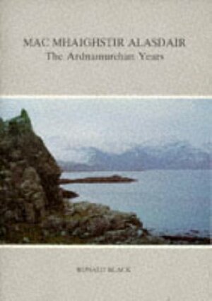 Mac Mhaighstir Alasdair: The Ardnamurchan Years by Ronald Black