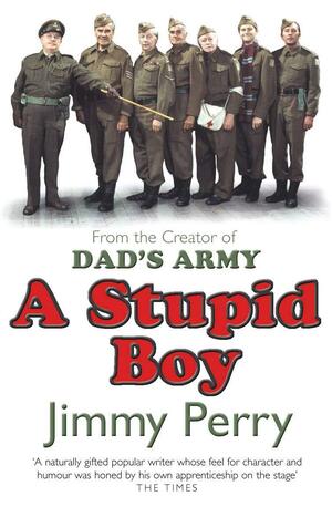 A Stupid Boy: The Autobiography of the Creator of Dad's Army by Jimmy Perry