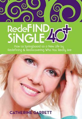 Redefind Single 40+: How to Springboard to a New Life by Redefining & Rediscovering Who You Really Are by Catherine Garrett