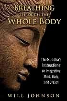 Breathing Through the Whole Body: The Buddha's Instructions on Integrating Mind, Body, and Breath by Will Johnson