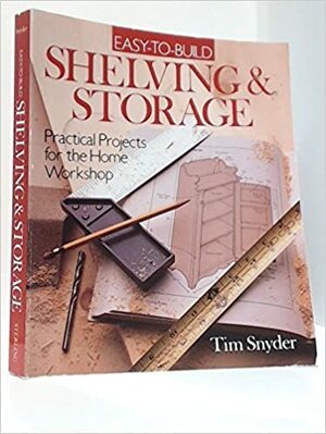 Easy to Build Shelving and Storage: Practical Projects for the Home Workshop by Tim Snyder