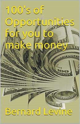 100's of Opportunities for You to Make Money by Bernard Levine