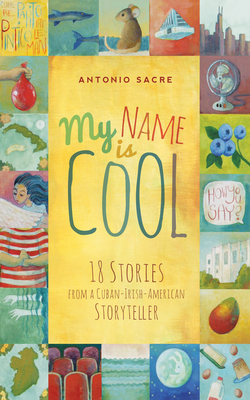 My Name Is Cool: 18 Stories from a Cuban-Irish-American Storyteller by Antonio Sacre