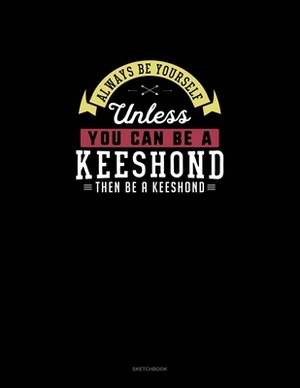 Always Be Yourself Unless You Can Be A Keeshond Then Be A Keeshond: Sketchbook by Blue Cloud Novelty