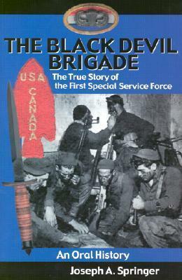 The Black Devil Brigade: The True Story of the First Special Service Force- An Oral History by Joseph A. Springer