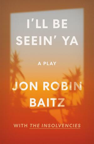 I'll Be Seein' Ya: A Play: with The Insolvencies by Jon Robin Baitz