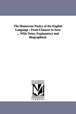 The Humorous Poetry of the English Language: From Chaucer to Saxe ... With Notes, Explanatory and Biographical. by James Parton