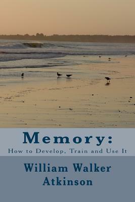 Memory: How to Develop, Train and Use It by William Walker Atkinson