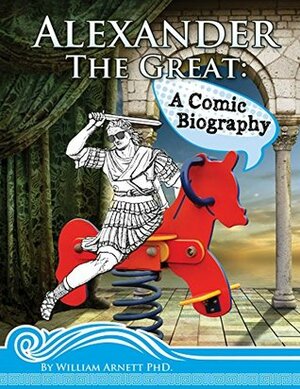 Alexander The Great: A Comic Biography by William Arnett