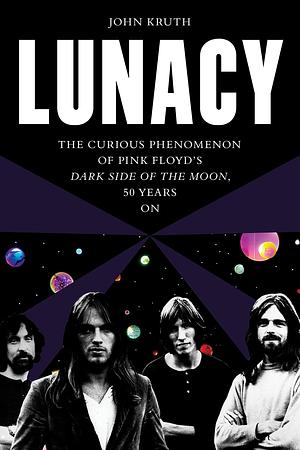 Lunacy: The Curious Phenomenon of Pink Floyd's Dark Side of the Moon, 50 Years On by John Kruth, John Kruth