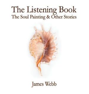 The Listening Book: The Soul Painting & Other Stories by James Webb