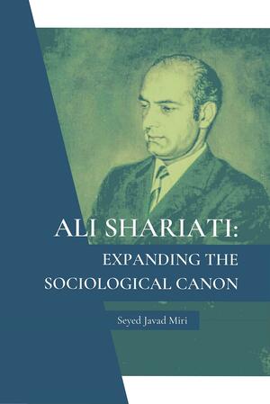 Ali Shariati: Expanding the Sociological Canon by Seyed Javad Miri