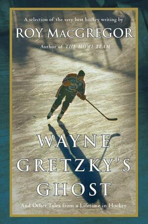 Wayne Gretzky's Ghost: And Other Tales from a Lifetime in Hockey by Wayne Gretzky