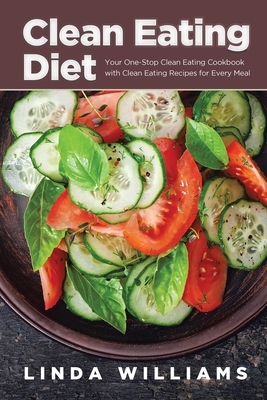 Clean Eating Diet: Your One-Stop Clean Eating Cookbook with Clean Eating Recipes for Every Meal by Linda Williams