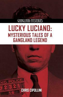 Lucky Luciano: Mysterious Tales of a Gangster Legend by Christian Cipollini