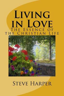 Living in Love: The Essence of the Christian Life by Steve Harper