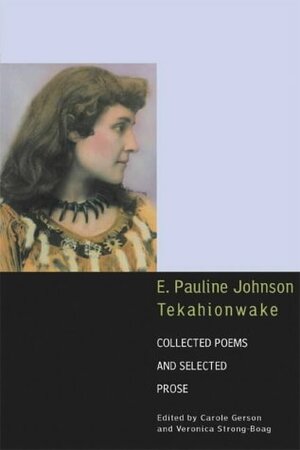 E. Pauline Johnson, Tekahionwake: Collected Poems and Selected Prose by E. Pauline Johnson