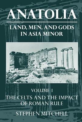 Anatolia: Land, Men, and Gods in Asia Minor Volume I: The Celts in Anatolia and the Impact of Roman Rule by Stephen Mitchell