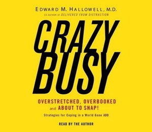 Crazybusy: Overstretched, Overbooked, and About to Snap! Strategies for Coping in a World Gone ADD by Edward M. Hallowell