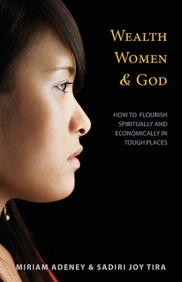 Wealth, Women & God*: How to Flourish Spiritually and Economically in Tough Places by Sadiri Joy Tira, Miriam Adeney