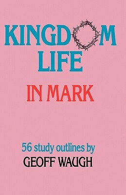 Kingdom Life in Mark by Geoff Waugh