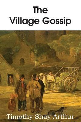 The Village Gossip by T. S. Arthur